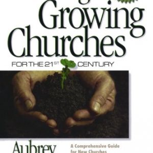 Planting Growing Churches for the 21st Century: A Comprehensive Guide for New Churches and Those Desiring Renewal